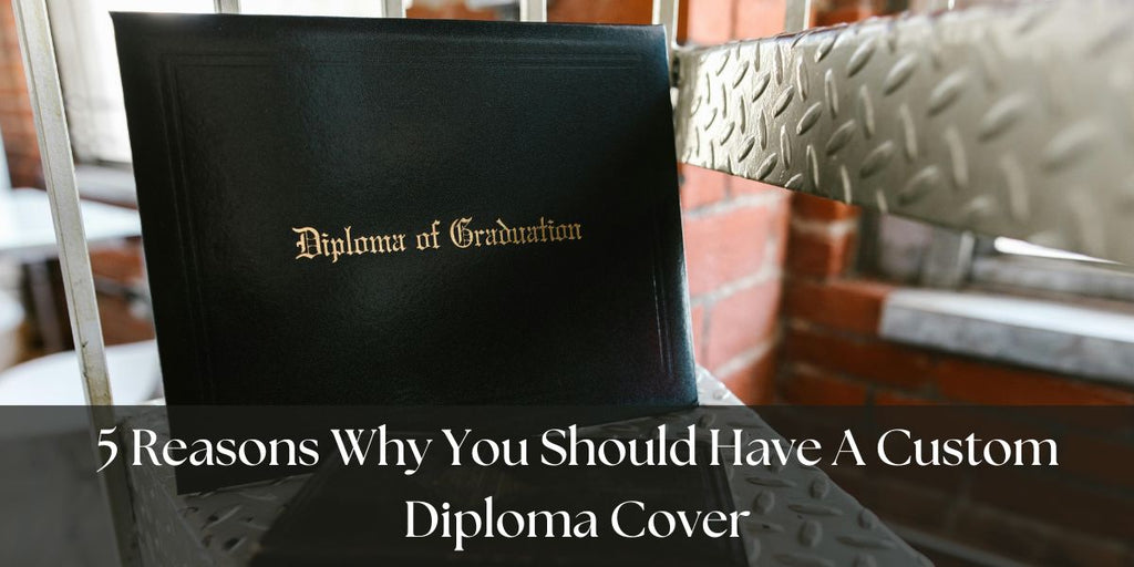 5 Reasons Why You Should Have A Custom Diploma Cover